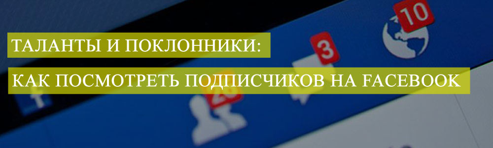 Таланты и поклонники: как посмотреть фанов и подписчиков на Facebook